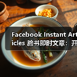 Facebook Instant Articles 脸书即时文章:开启内容极速加载新时代(图3) Facebook Instant Articles 脸书即时文章:开启内容极速加载新时代(图3)
