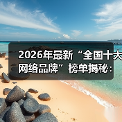 2026年最新“全国十大网络品牌”榜单揭秘:为什么90%的人选错了?(图4) 2026年最新“全国十大网络品牌”榜单揭秘:为什么90%的人选错了?(图4)