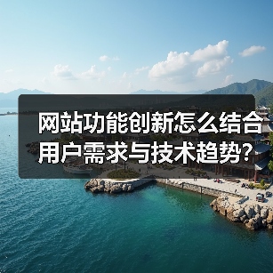 网站功能创新怎么结合用户需求与技术趋势?(图2) 网站功能创新怎么结合用户需求与技术趋势?(图2)