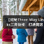 【揭秘Three-Way Links三角链接:打造高效链接网络的秘密武器】(图1) 【揭秘Three-Way Links三角链接:打造高效链接网络的秘密武器】(图1)