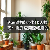Vue3性能优化10大技巧：提升应用流畅度的关键方法（图3）