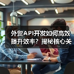 外贸API开发如何高效提升效率?揭秘核心关键技术与场景应用(图2) 外贸API开发如何高效提升效率?揭秘核心关键技术与场景应用(图2)
