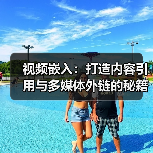 视频嵌入:打造内容引用与多媒体外链的秘籍(图4) 视频嵌入:打造内容引用与多媒体外链的秘籍(图4)