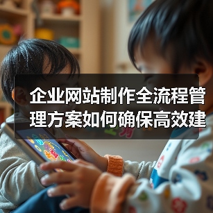 企业网站制作全流程管理方案如何确保高效建设?(图2) 企业网站制作全流程管理方案如何确保高效建设?(图2)