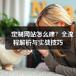 定制网站怎么建?全流程解析与实战技巧(图2) 定制网站怎么建?全流程解析与实战技巧(图2)