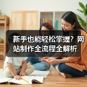 新手也能轻松掌握?网站制作全流程全解析(图1) 新手也能轻松掌握?网站制作全流程全解析(图1)
