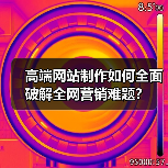 高端网站制作如何全面破解全网营销难题？