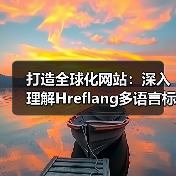 打造全球化网站：深入理解Hreflang多语言标签与区域定位策略