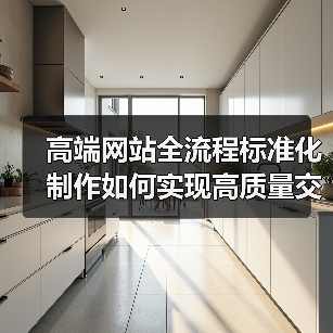 高端网站全流程标准化制作如何实现高质量交付?(图1) 高端网站全流程标准化制作如何实现高质量交付?(图1)