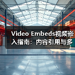 Video Embeds视频嵌入指南：内容引用与多媒体外链的革命性应用