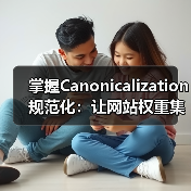 掌握Canonicalization规范化：让网站权重集中无死角