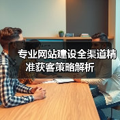 专业网站建设全渠道精准获客策略解析(图1) 专业网站建设全渠道精准获客策略解析(图1)