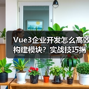 Vue3企业开发怎么高效构建模块?实战技巧揭秘(图3) Vue3企业开发怎么高效构建模块?实战技巧揭秘(图3)