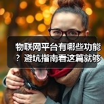 物联网平台有哪些功能？避坑指南看这篇就够了