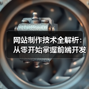 网站制作技术全解析:从零开始掌握前端开发到数据库设计的实战技巧(图2) 网站制作技术全解析:从零开始掌握前端开发到数据库设计的实战技巧(图2)