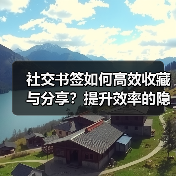 社交书签如何高效收藏与分享？提升效率的隐藏技巧