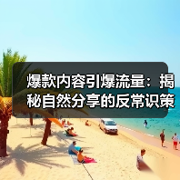爆款内容引爆流量:揭秘自然分享的反常识策略(图3) 爆款内容引爆流量:揭秘自然分享的反常识策略(图3)
