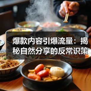 爆款内容引爆流量:揭秘自然分享的反常识策略(图2) 爆款内容引爆流量:揭秘自然分享的反常识策略(图2)
