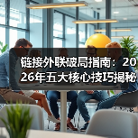 链接外联破局指南:2026年五大核心技巧揭秘(图3) 链接外联破局指南:2026年五大核心技巧揭秘(图3)