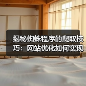 揭秘蜘蛛程序的爬取技巧:网站优化如何实现流量爆发?(图1) 揭秘蜘蛛程序的爬取技巧:网站优化如何实现流量爆发?(图1)