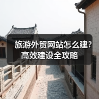 旅游外贸网站怎么建?高效建设全攻略(图1) 旅游外贸网站怎么建?高效建设全攻略(图1)
