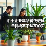 中小企业建站省钱避坑:控制成本不超支的实用指南(图3) 中小企业建站省钱避坑:控制成本不超支的实用指南(图3)