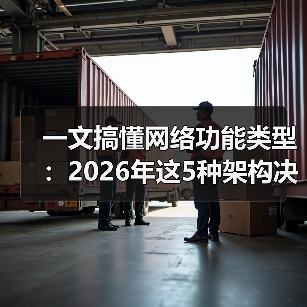 一文搞懂网络功能类型：2026年这5种架构决定你的业务生死（图3）