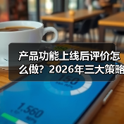 产品功能上线后评价怎么做?2026年三大策略斩获高好评(图4) 产品功能上线后评价怎么做?2026年三大策略斩获高好评(图4)