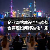 企业网站建设全链路整合管理如何标准化？系统建设全流程指南