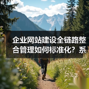 企业网站建设全链路整合管理如何标准化？系统建设全流程指南（图2）