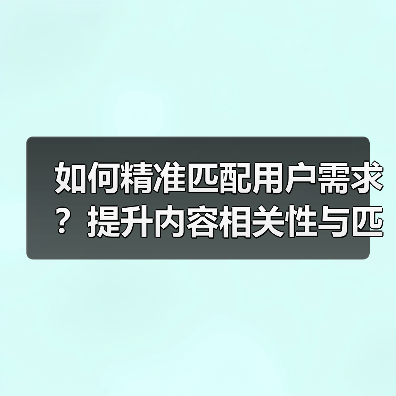 如何精准匹配用户需求?提升内容相关性与匹配度的关键方法(图4) 如何精准匹配用户需求?提升内容相关性与匹配度的关键方法(图4)
