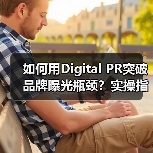 如何用Digital PR突破品牌曝光瓶颈？实操指南（图3）