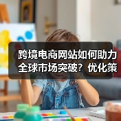 跨境电商网站如何助力全球市场突破？优化策略全解析（图3）