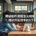 网站制作流程怎么精简？提速开发效率的5个秘诀（图3）