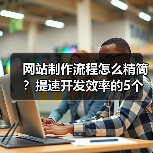 网站制作流程怎么精简？提速开发效率的5个秘诀（图2）