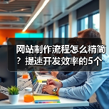 网站制作流程怎么精简？提速开发效率的5个秘诀（图4）