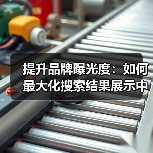 提升品牌曝光度:如何最大化搜索结果展示中的可见性(图3) 提升品牌曝光度:如何最大化搜索结果展示中的可见性(图3)