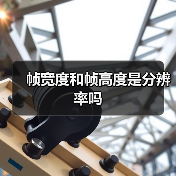 帧宽度和帧高度是分辨率吗(图3) 帧宽度和帧高度是分辨率吗(图3)