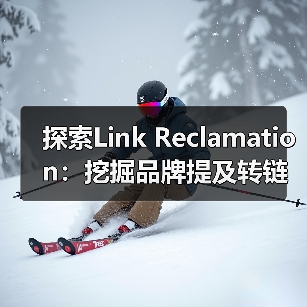 探索Link Reclamation:挖掘品牌提及转链接的潜藏机会,实现链接回收的奇迹(图1) 探索Link Reclamation:挖掘品牌提及转链接的潜藏机会,实现链接回收的奇迹(图1)