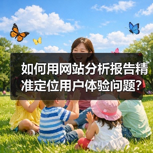 如何用网站分析报告精准定位用户体验问题？