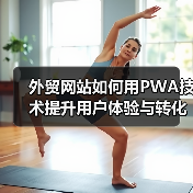 外贸网站如何用PWA技术提升用户体验与转化率?(图1) 外贸网站如何用PWA技术提升用户体验与转化率?(图1)