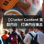 【Cluster Content 集群内容：打造内容覆盖的王者策略】
