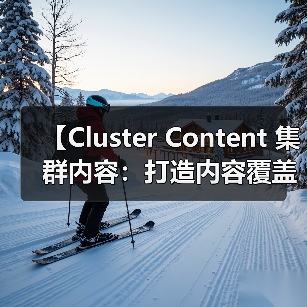 【Cluster Content 集群内容：打造内容覆盖的王者策略】（图3）