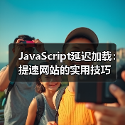 JavaScript延迟加载:提速网站的实用技巧(图2) JavaScript延迟加载:提速网站的实用技巧(图2)