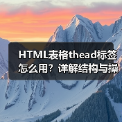 HTML表格thead标签怎么用?详解结构与操作技巧(图1) HTML表格thead标签怎么用?详解结构与操作技巧(图1)