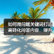 如何用问题关键词打造高转化问答内容，提升SEO排名（图2）