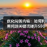 优化问答内容:如何利用问题关键词提升SEO效果(图1) 优化问答内容:如何利用问题关键词提升SEO效果(图1)