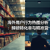 海外用户行为热图分析:解锁转化率与精准营销关键(图3) 海外用户行为热图分析:解锁转化率与精准营销关键(图3)