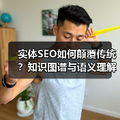 实体SEO如何颠覆传统？知识图谱与语义理解开启内容优化新时代！（图3）