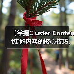 【掌握Cluster Content集群内容的核心技巧,深度覆盖相关主题】(图2) 【掌握Cluster Content集群内容的核心技巧,深度覆盖相关主题】(图2)